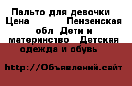 Пальто для девочки › Цена ­ 1 300 - Пензенская обл. Дети и материнство » Детская одежда и обувь   